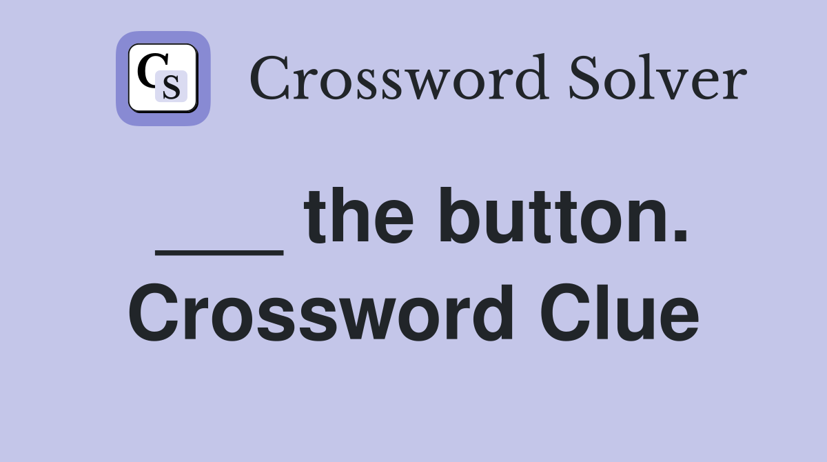 ___ the button. Crossword Clue