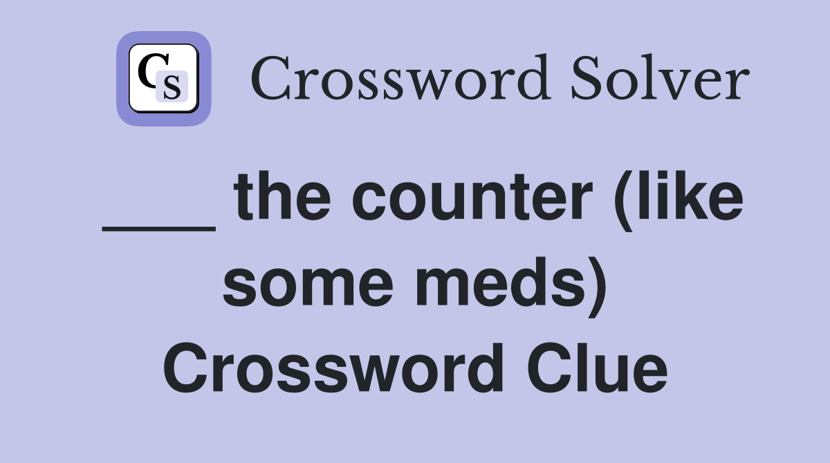 ___ the counter (like some meds) Crossword Clue
