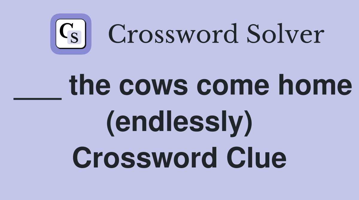 ___ the cows come home (endlessly) Crossword Clue