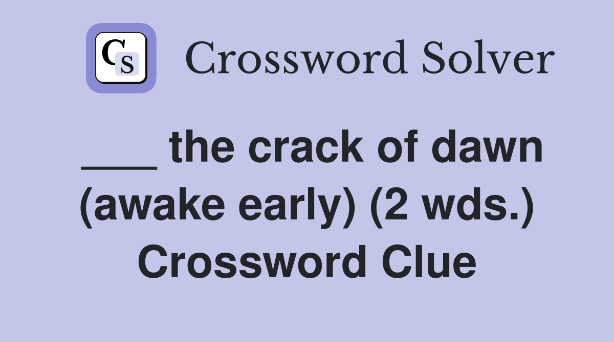 ___ the crack of dawn (awake early) (2 wds.) Crossword Clue