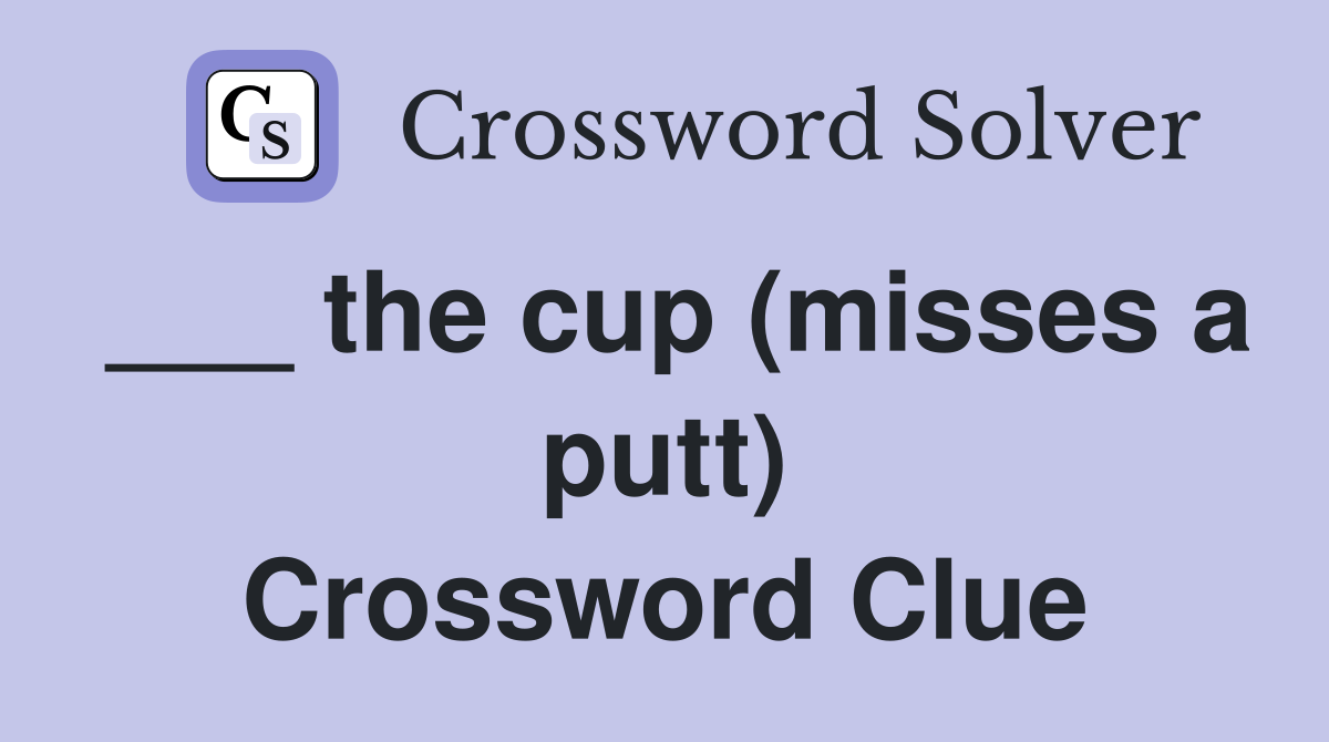 ___ the cup (misses a putt) Crossword Clue