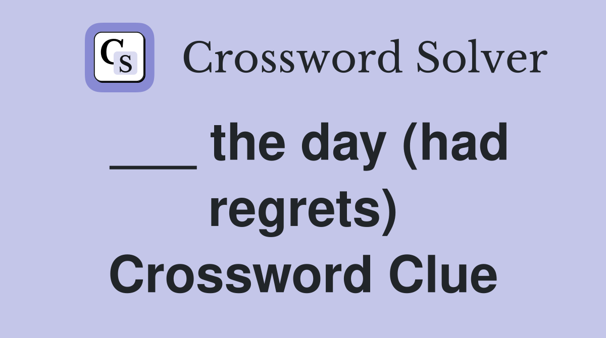 ___ the day (had regrets) Crossword Clue