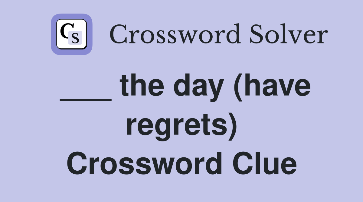___ the day (have regrets) Crossword Clue