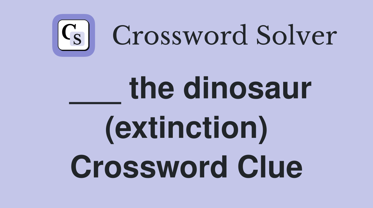 ___ the dinosaur (extinction) Crossword Clue