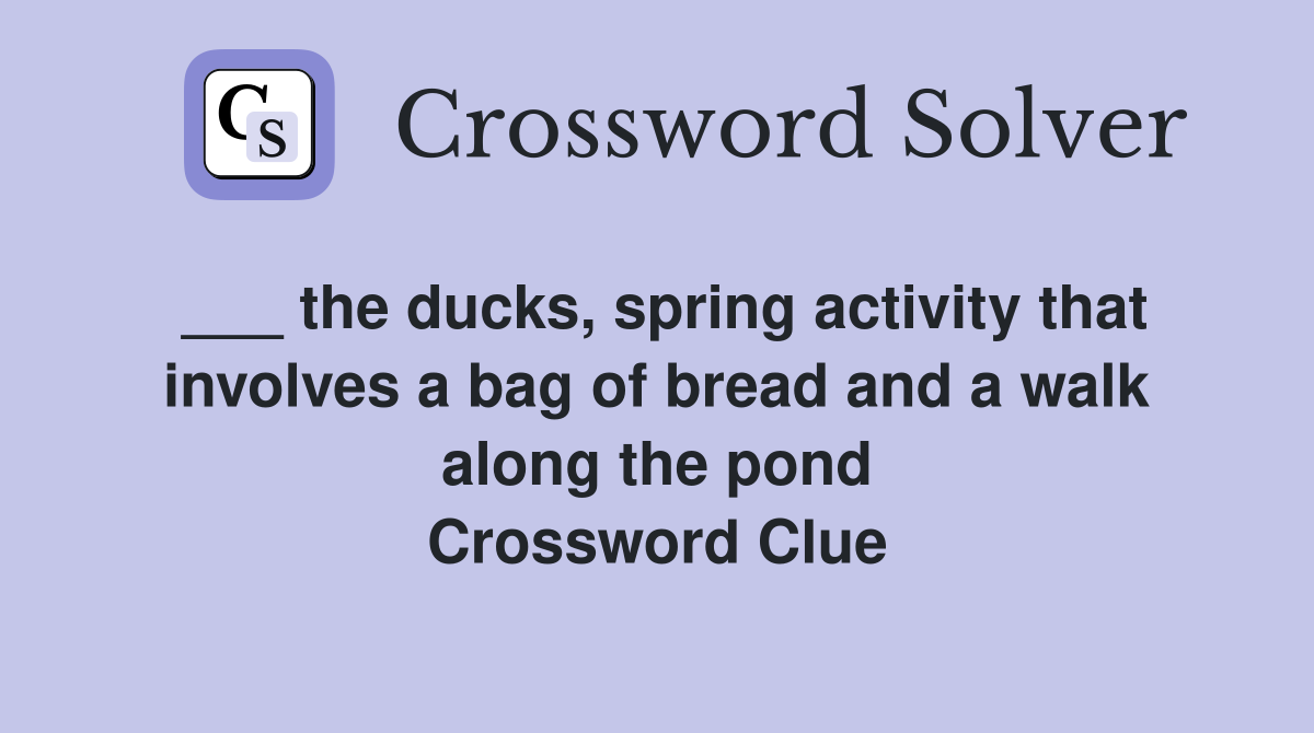 ___ the ducks, spring activity that involves a bag of bread and a walk along the pond Crossword Clue