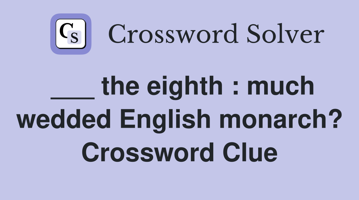 ___ the eighth : much wedded English monarch? Crossword Clue