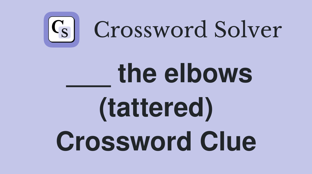 ___ the elbows (tattered) Crossword Clue