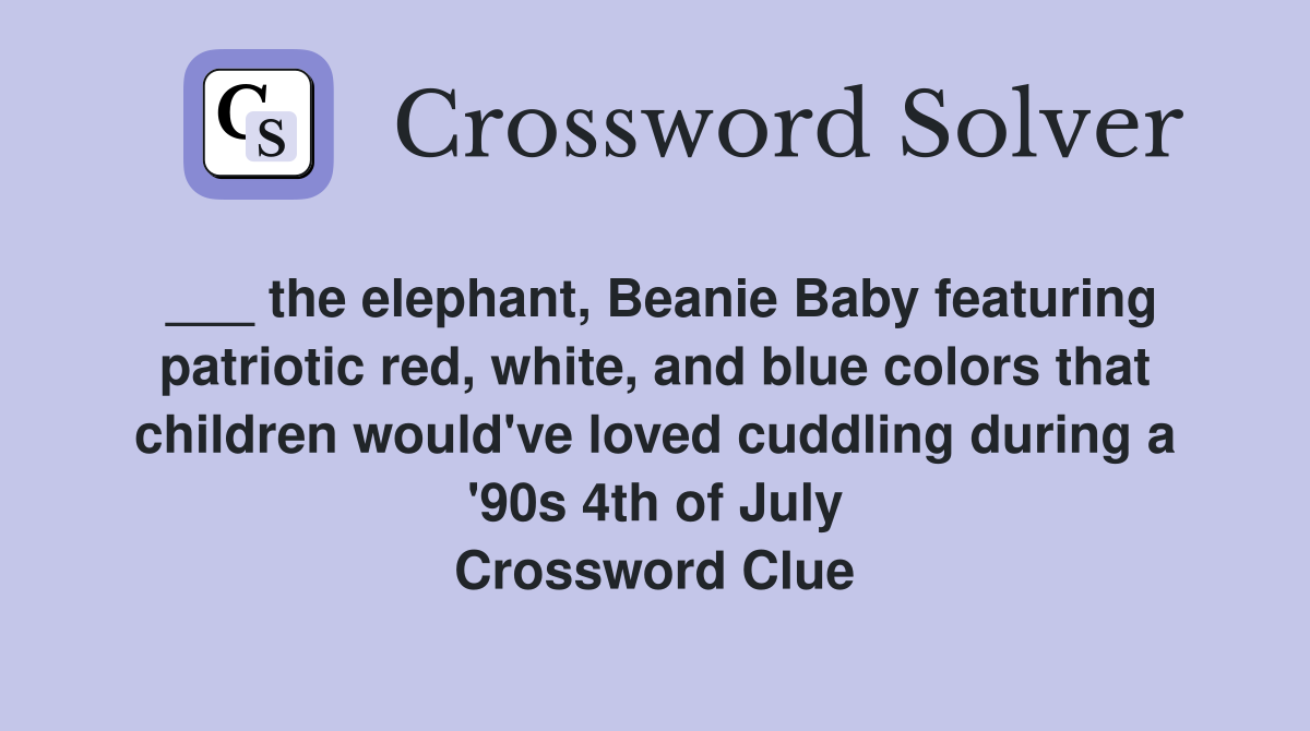 ___ the elephant, Beanie Baby featuring patriotic red, white, and blue colors that children would've loved cuddling during a '90s 4th of July Crossword Clue