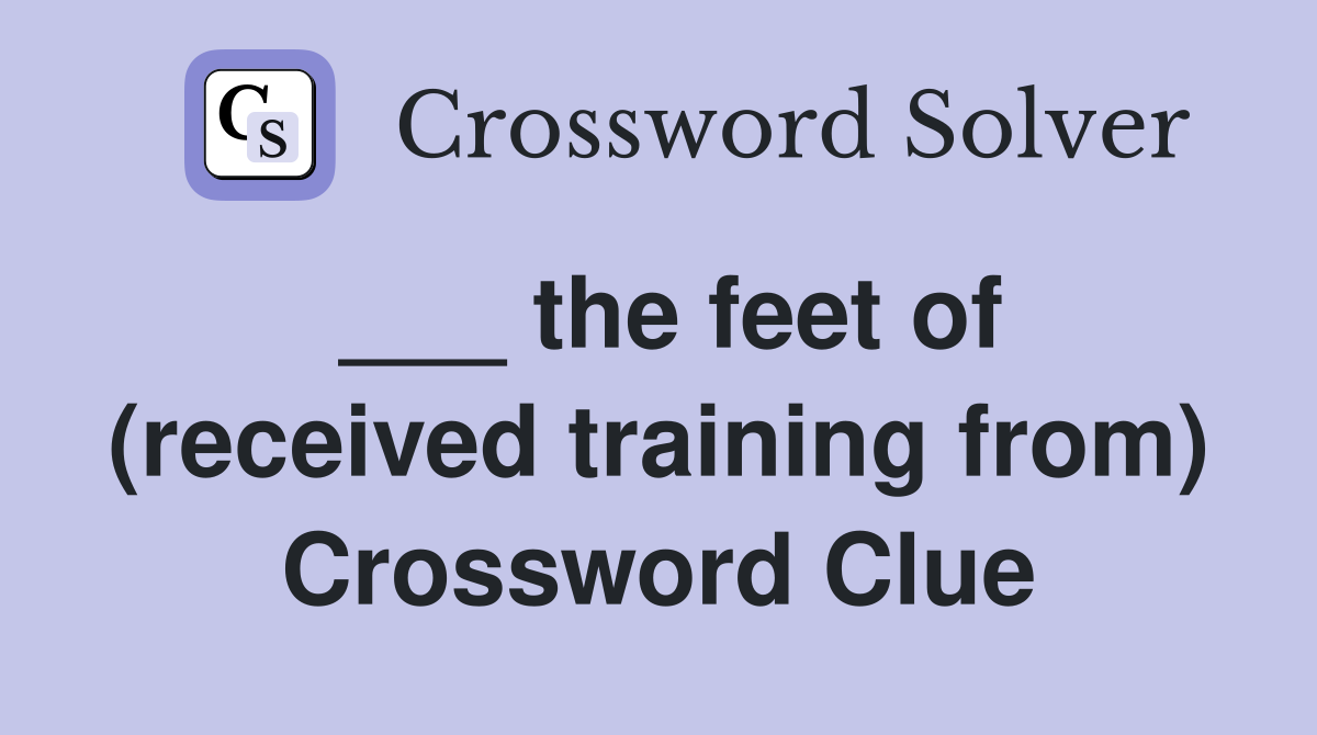 ___ the feet of (received training from) Crossword Clue