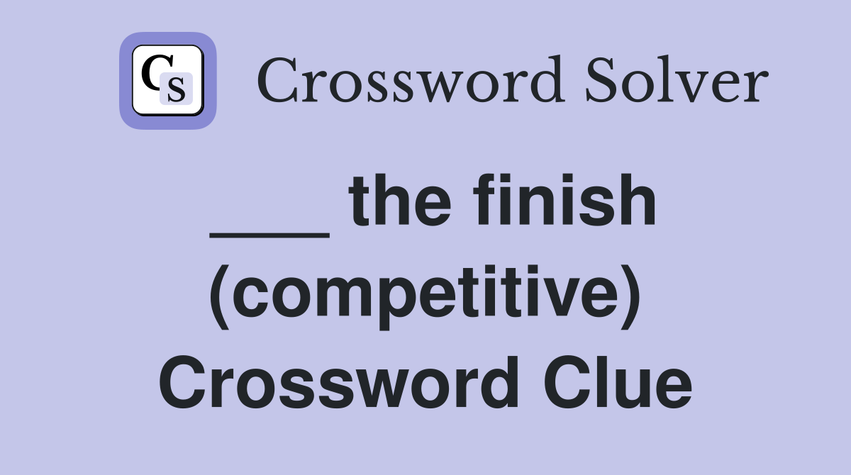 ___ the finish (competitive) Crossword Clue