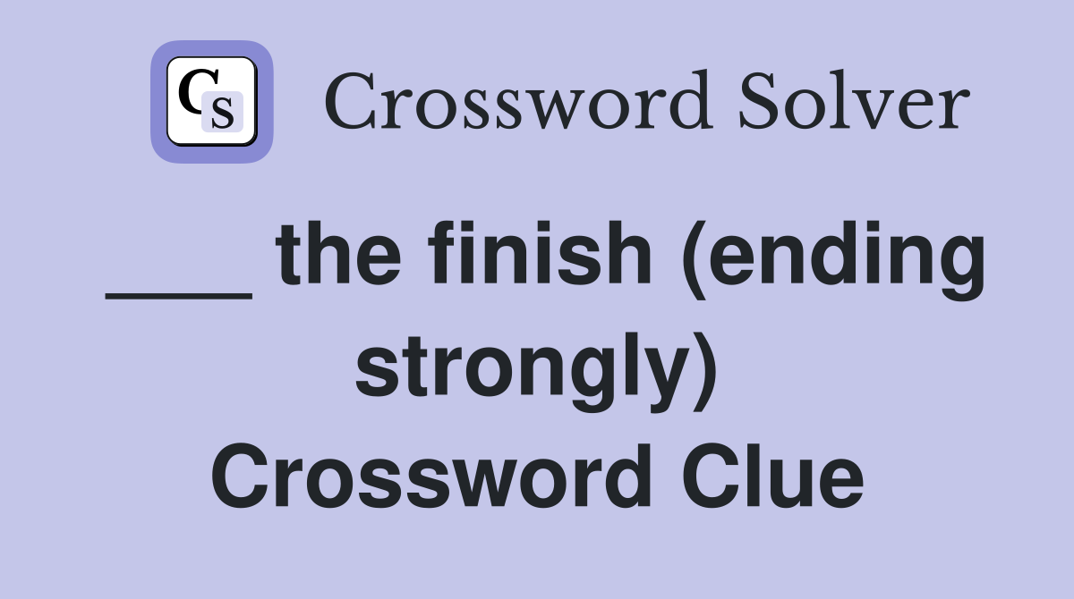 ___ the finish (ending strongly) Crossword Clue