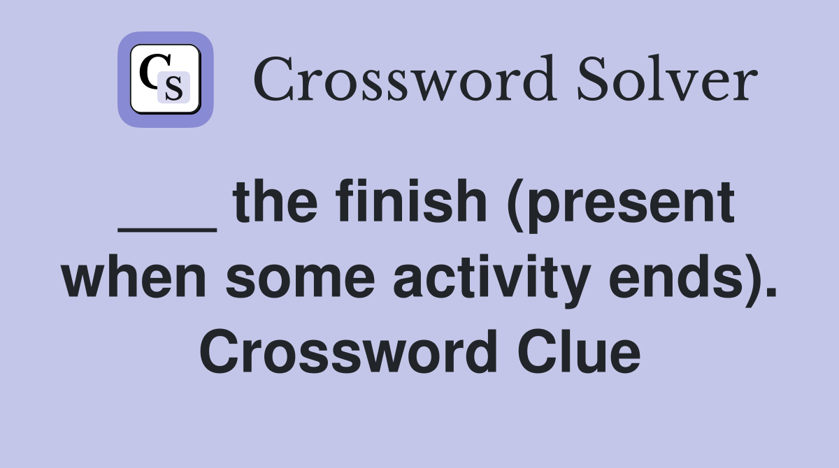 ___ the finish (present when some activity ends). Crossword Clue