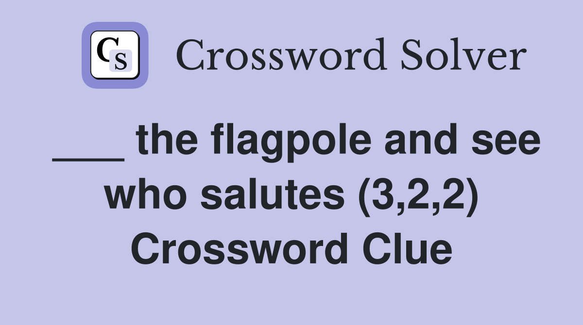 ___ the flagpole and see who salutes (3,2,2) Crossword Clue