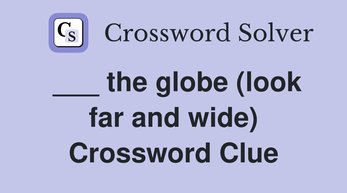 ___ the globe (look far and wide) Crossword Clue