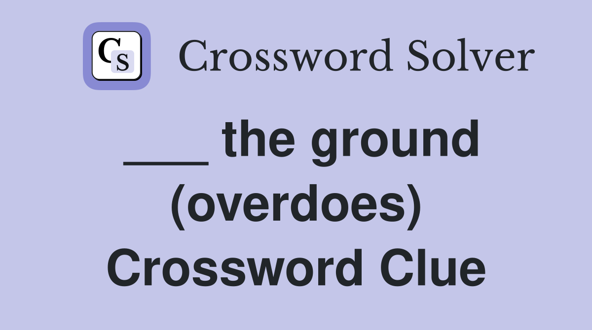 ___ the ground (overdoes) Crossword Clue