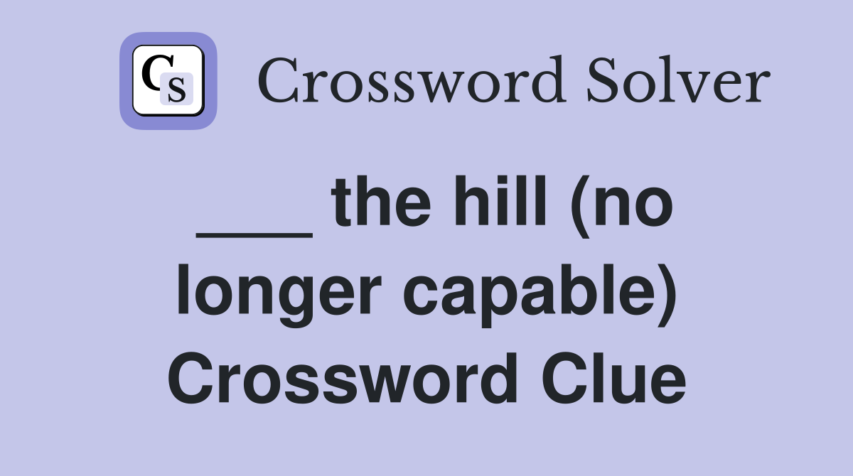 ___ the hill (no longer capable) Crossword Clue