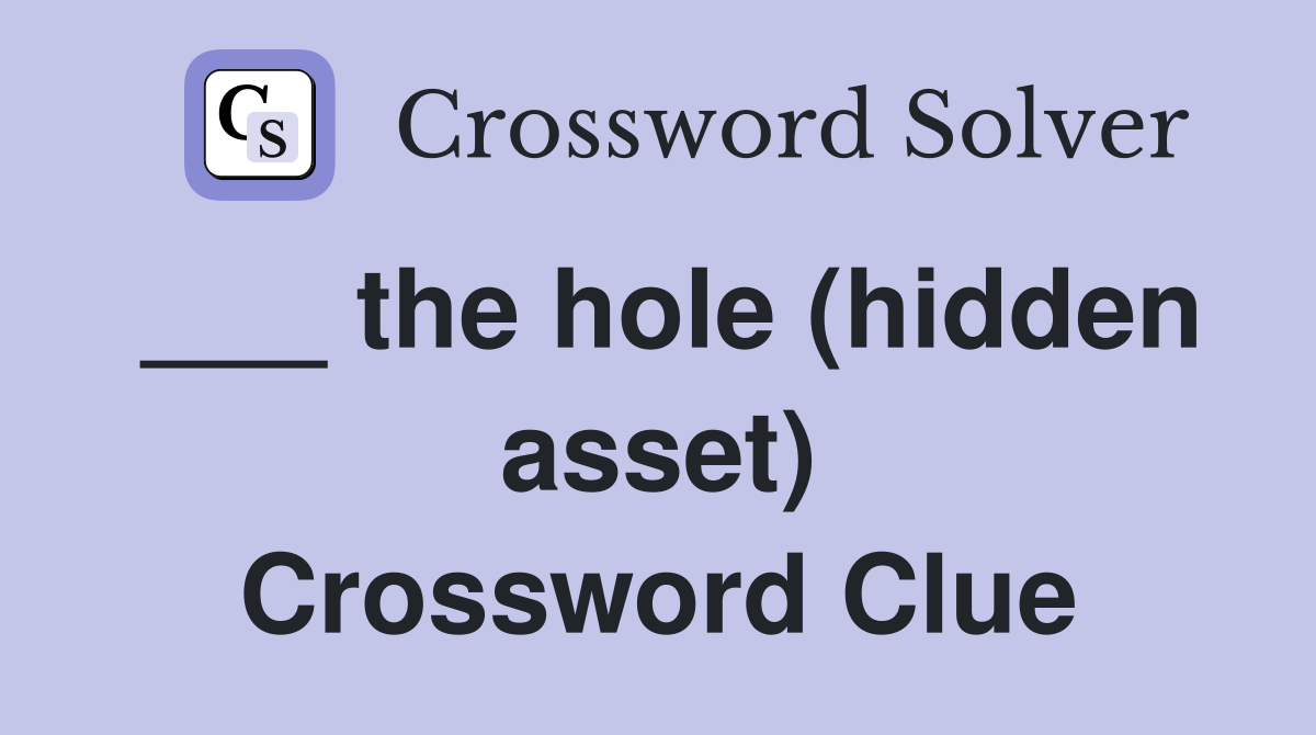 ___ the hole (hidden asset) Crossword Clue