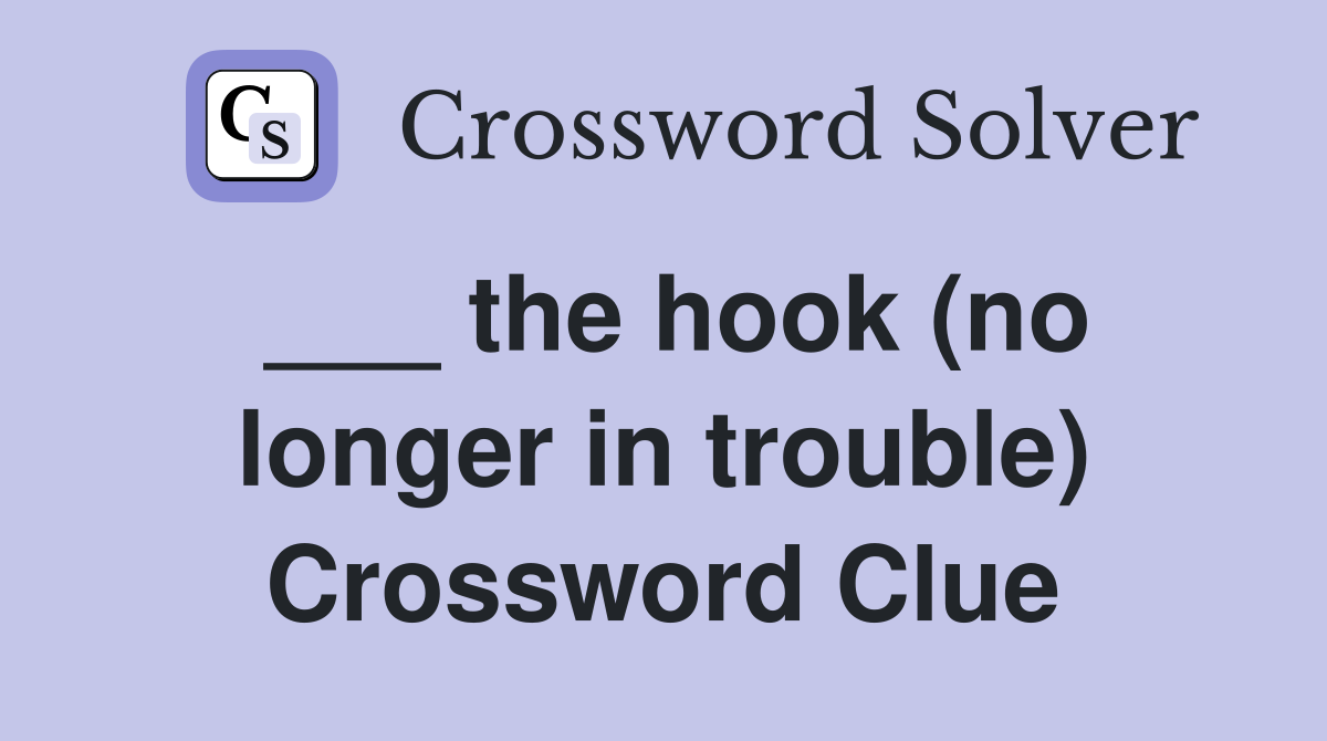 ___ the hook (no longer in trouble) Crossword Clue