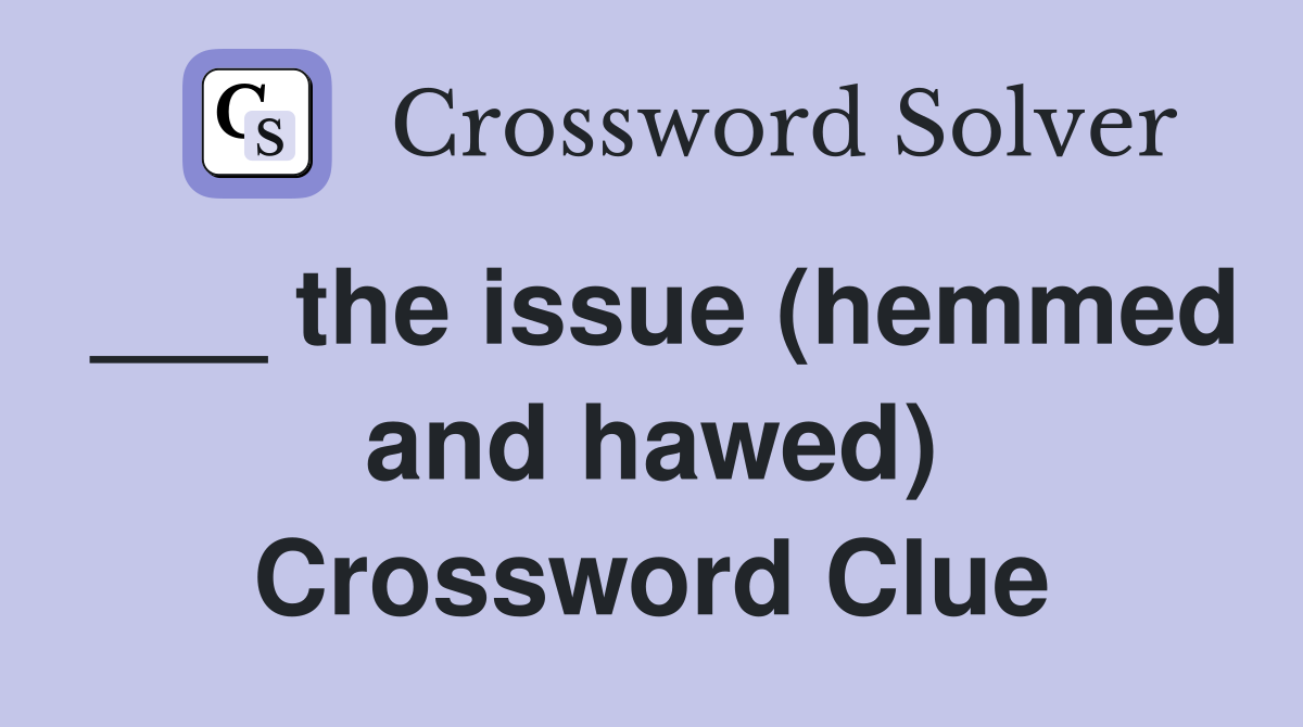 ___ the issue (hemmed and hawed) Crossword Clue