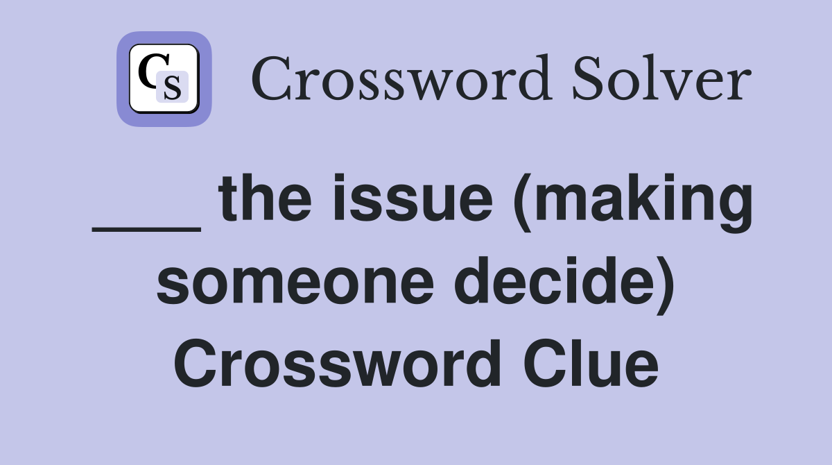 ___ the issue (making someone decide) Crossword Clue