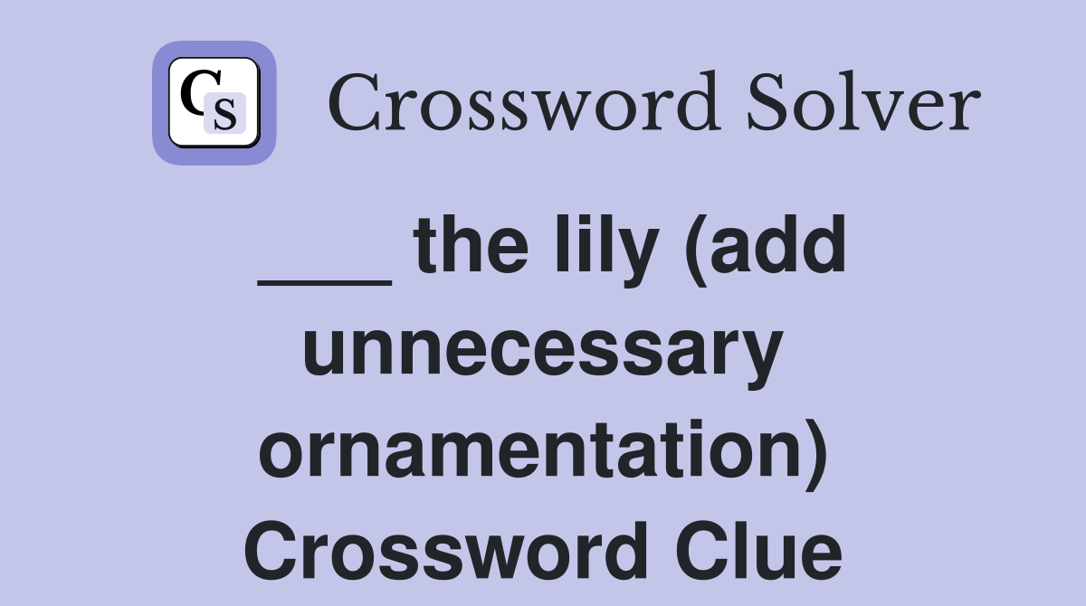 ___ the lily (add unnecessary ornamentation) Crossword Clue