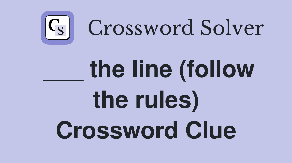 ___ the line (follow the rules) Crossword Clue