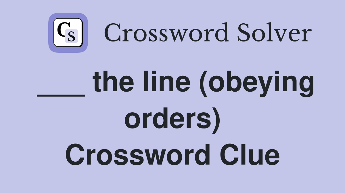 ___ the line (obeying orders) Crossword Clue