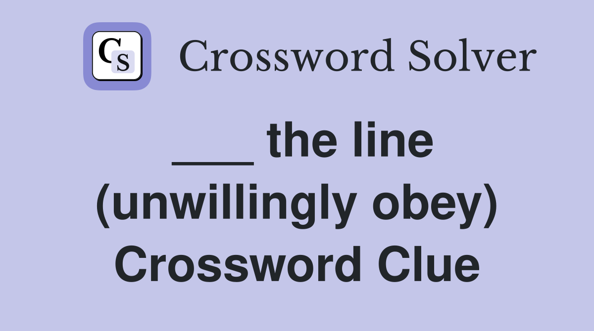 ___ the line (unwillingly obey) Crossword Clue