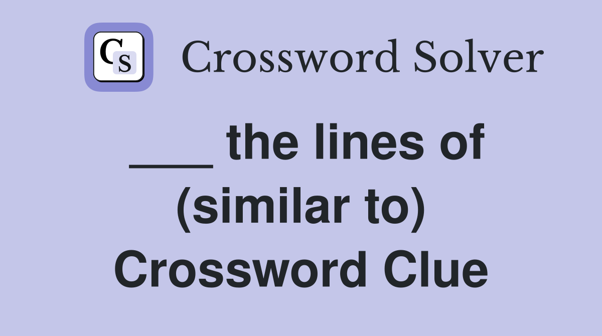 ___ the lines of (similar to) Crossword Clue