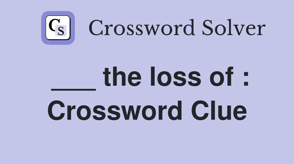 ___ the loss of : Crossword Clue
