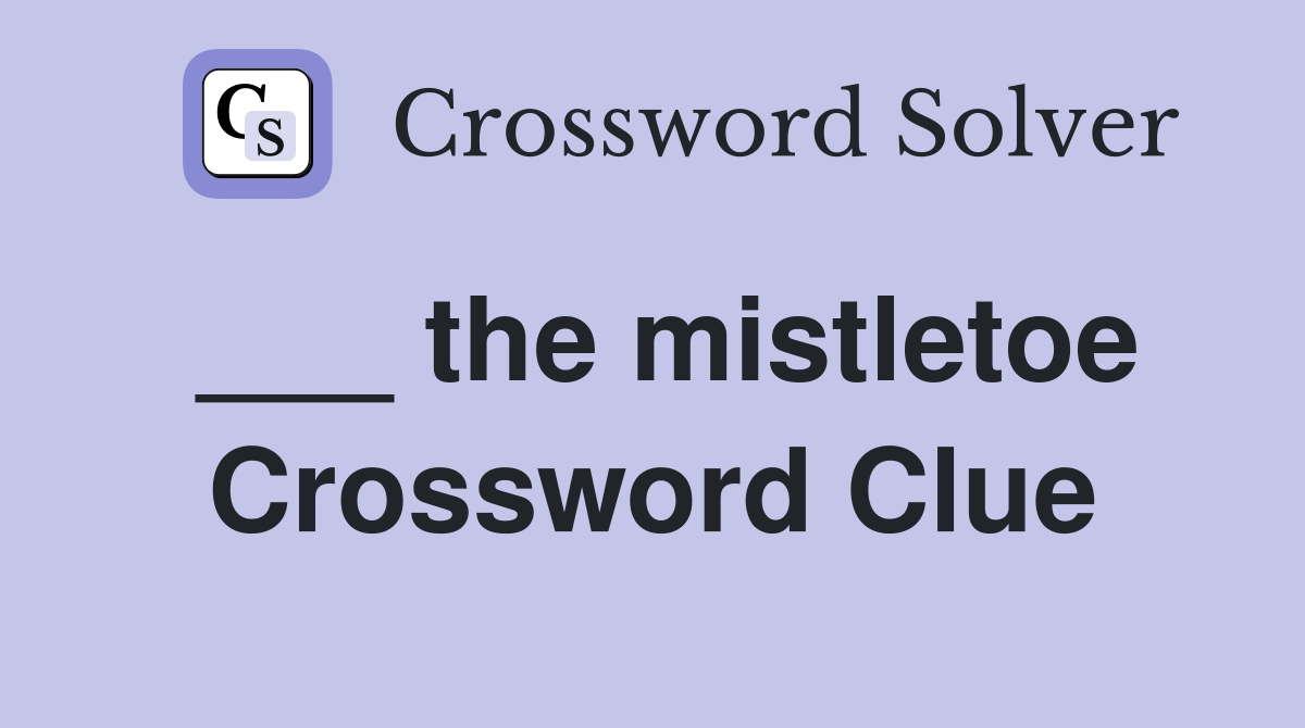 ___ the mistletoe Crossword Clue