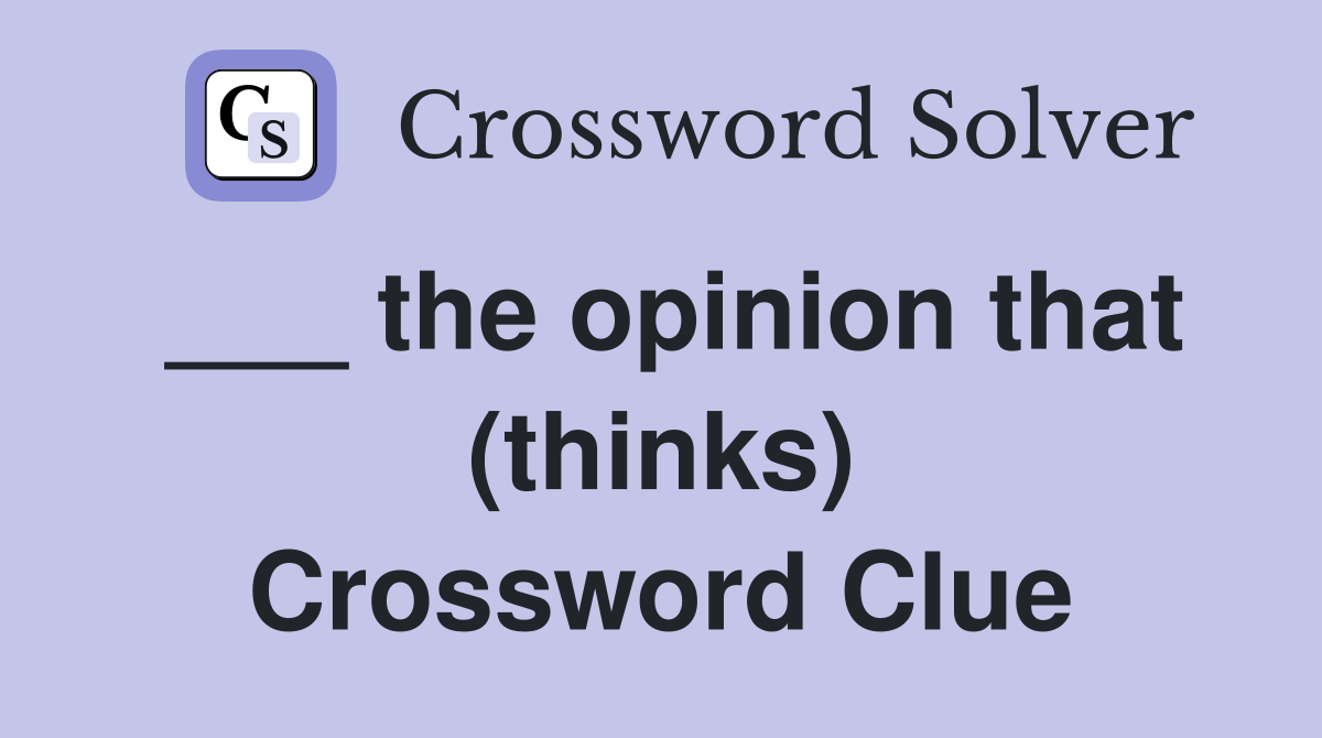 ___ the opinion that (thinks) Crossword Clue