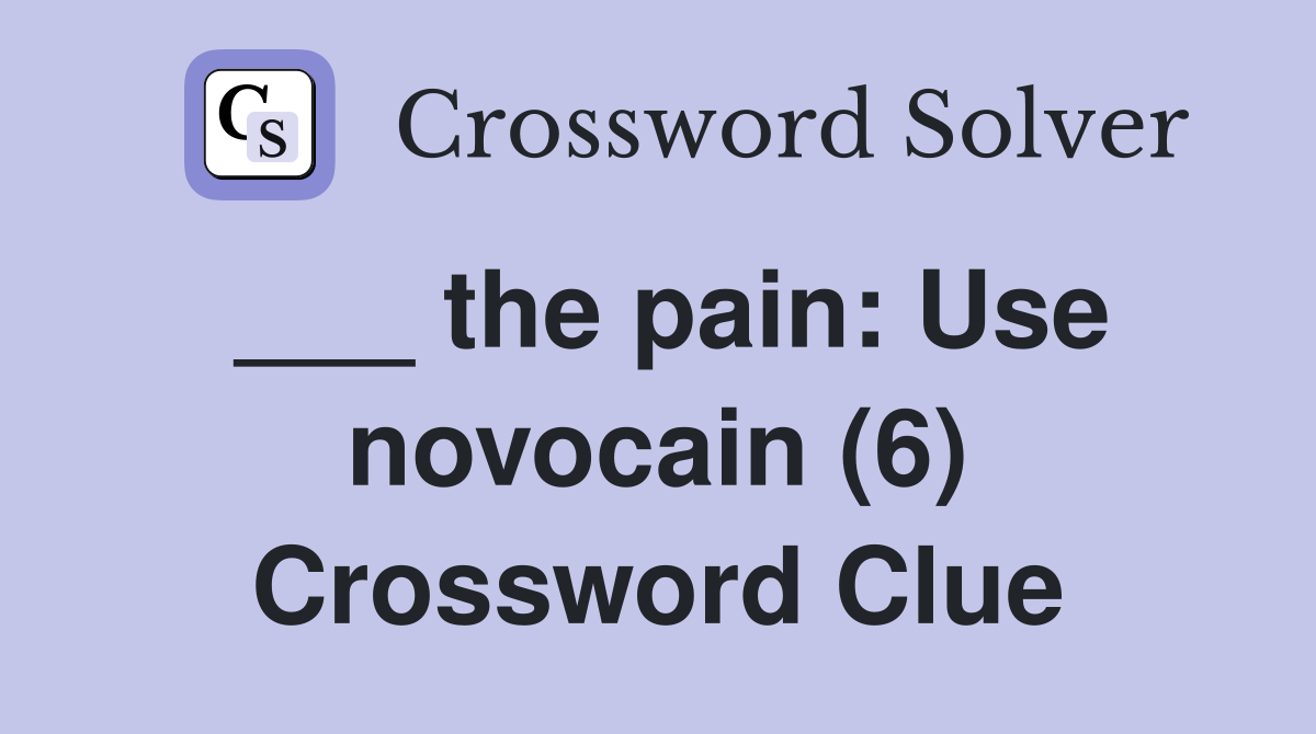 ___ the pain: Use novocain (6) Crossword Clue