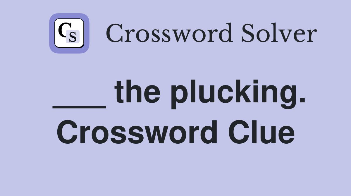 ___ the plucking. Crossword Clue