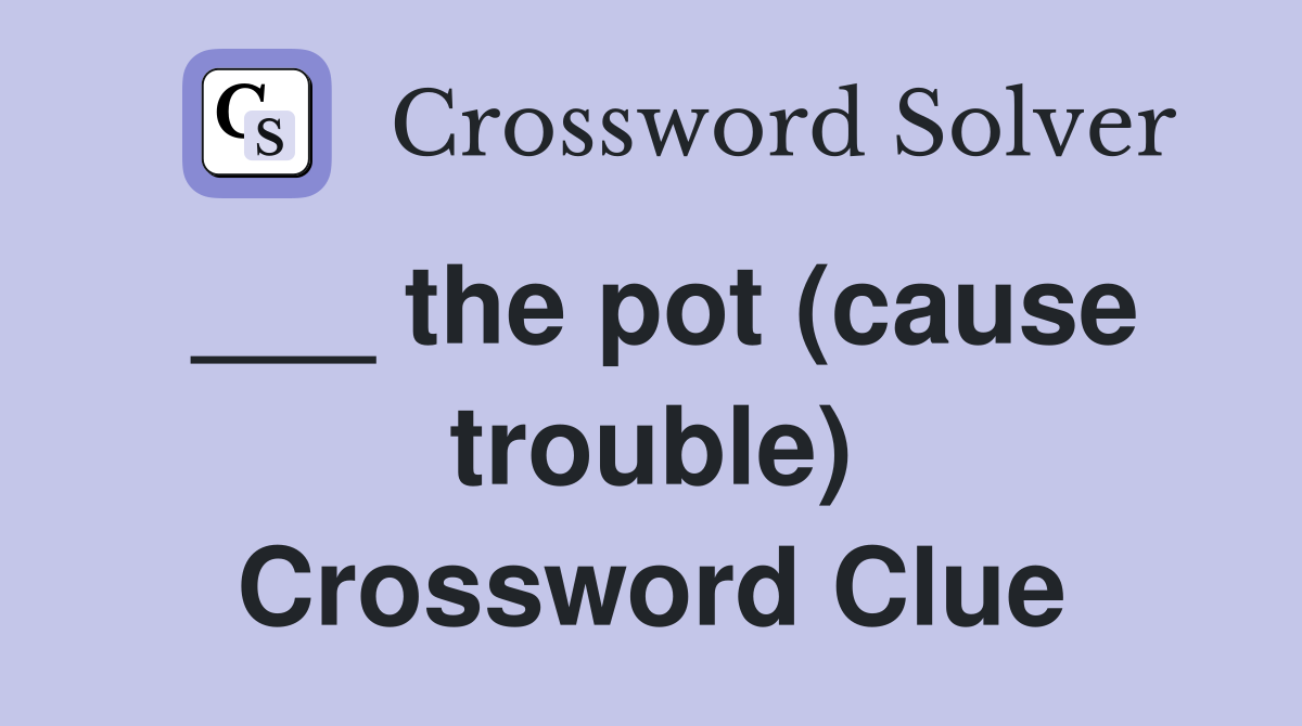 ___ the pot (cause trouble) Crossword Clue