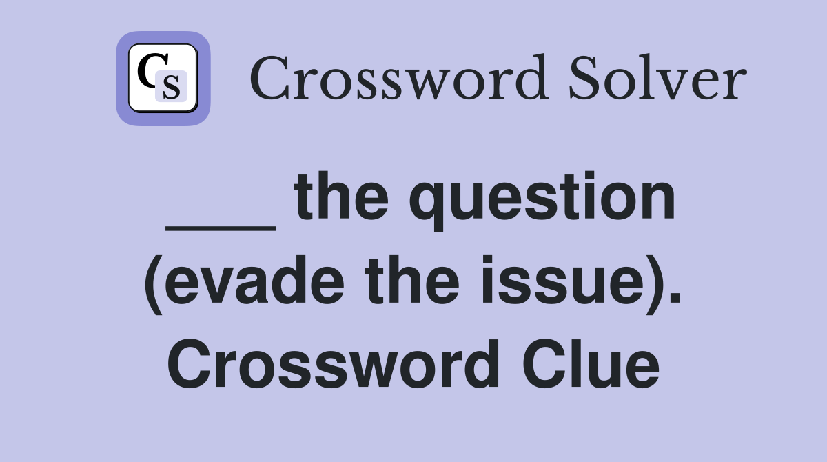 ___ the question (evade the issue). Crossword Clue