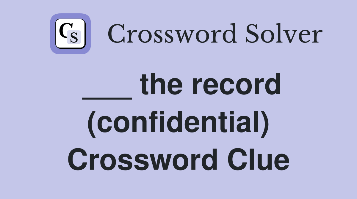 ___ the record (confidential) Crossword Clue