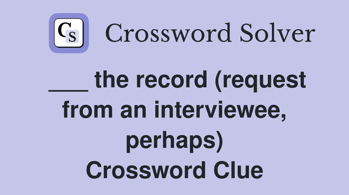 ___ the record (request from an interviewee, perhaps) Crossword Clue