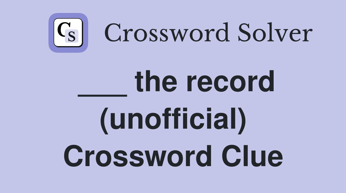 ___ the record (unofficial) Crossword Clue