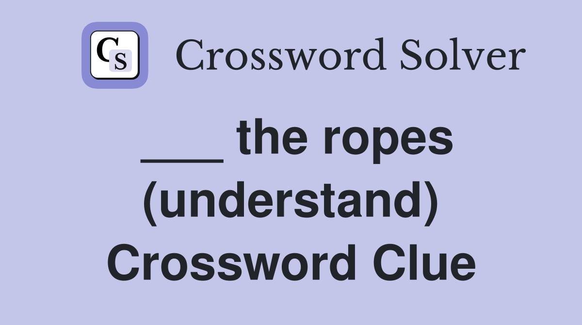 ___ the ropes (understand) Crossword Clue