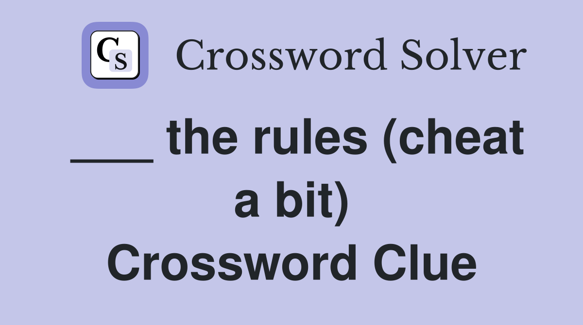 ___ the rules (cheat a bit) Crossword Clue