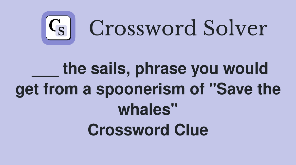 ___ the sails, phrase you would get from a spoonerism of "Save the whales" Crossword Clue