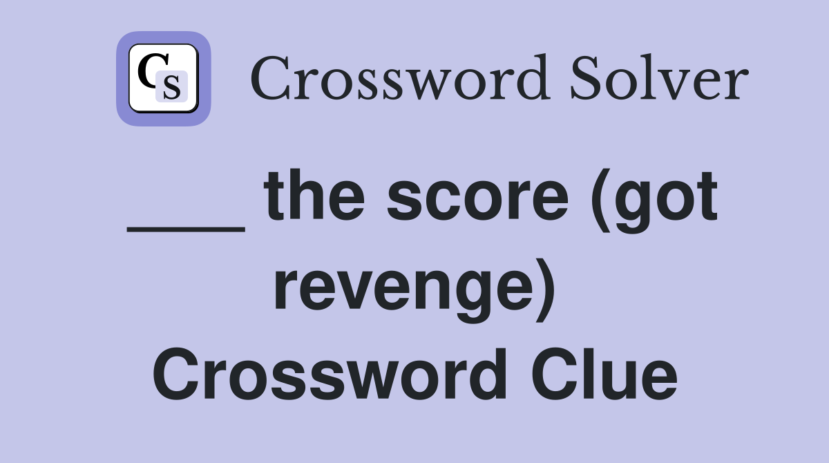 ___ the score (got revenge) Crossword Clue