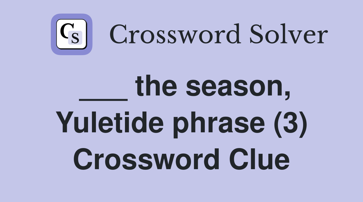 ___ the season, Yuletide phrase (3) Crossword Clue