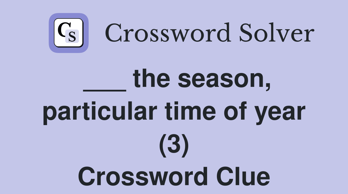 ___ the season, particular time of year (3) Crossword Clue