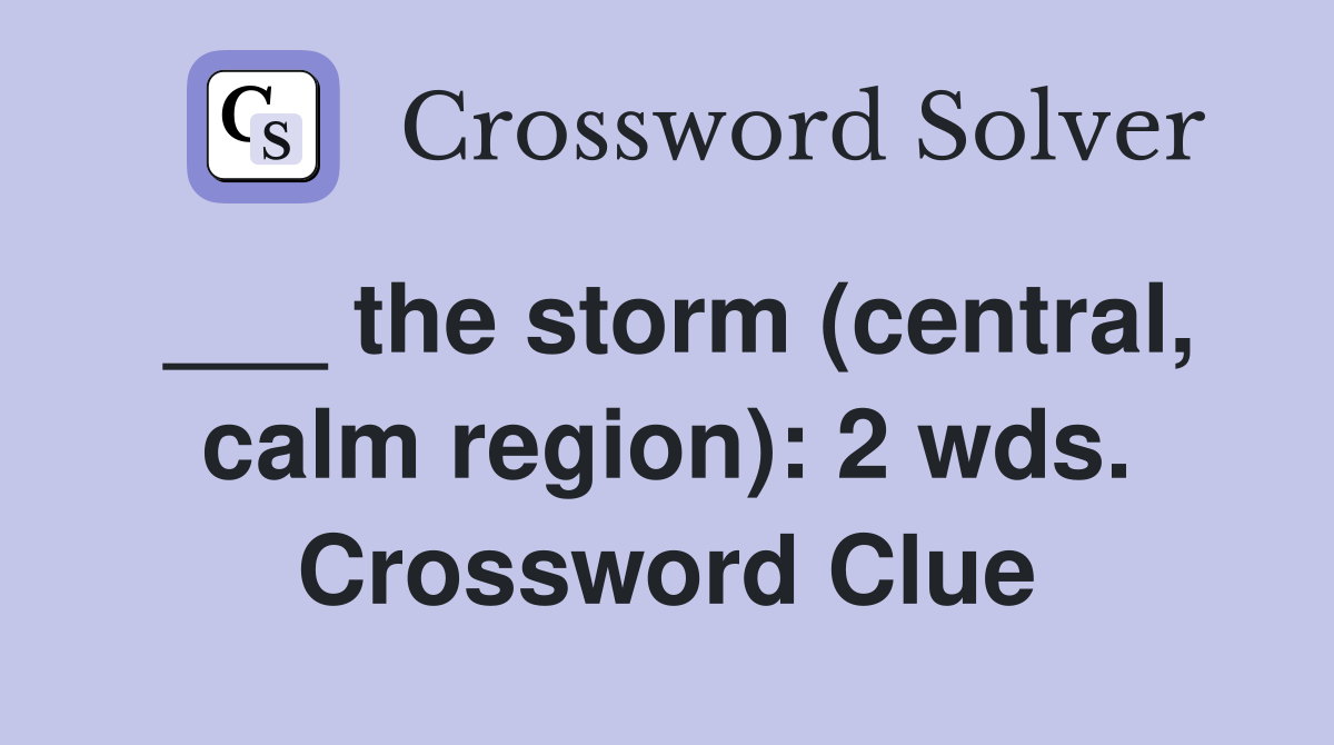 ___ the storm (central, calm region): 2 wds. Crossword Clue