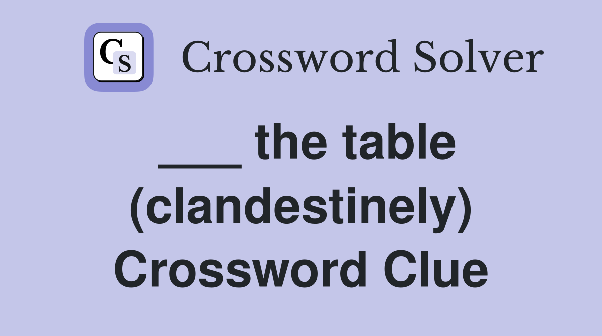 ___ the table (clandestinely) Crossword Clue