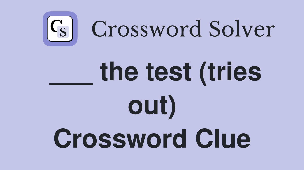 ___ the test (tries out) Crossword Clue