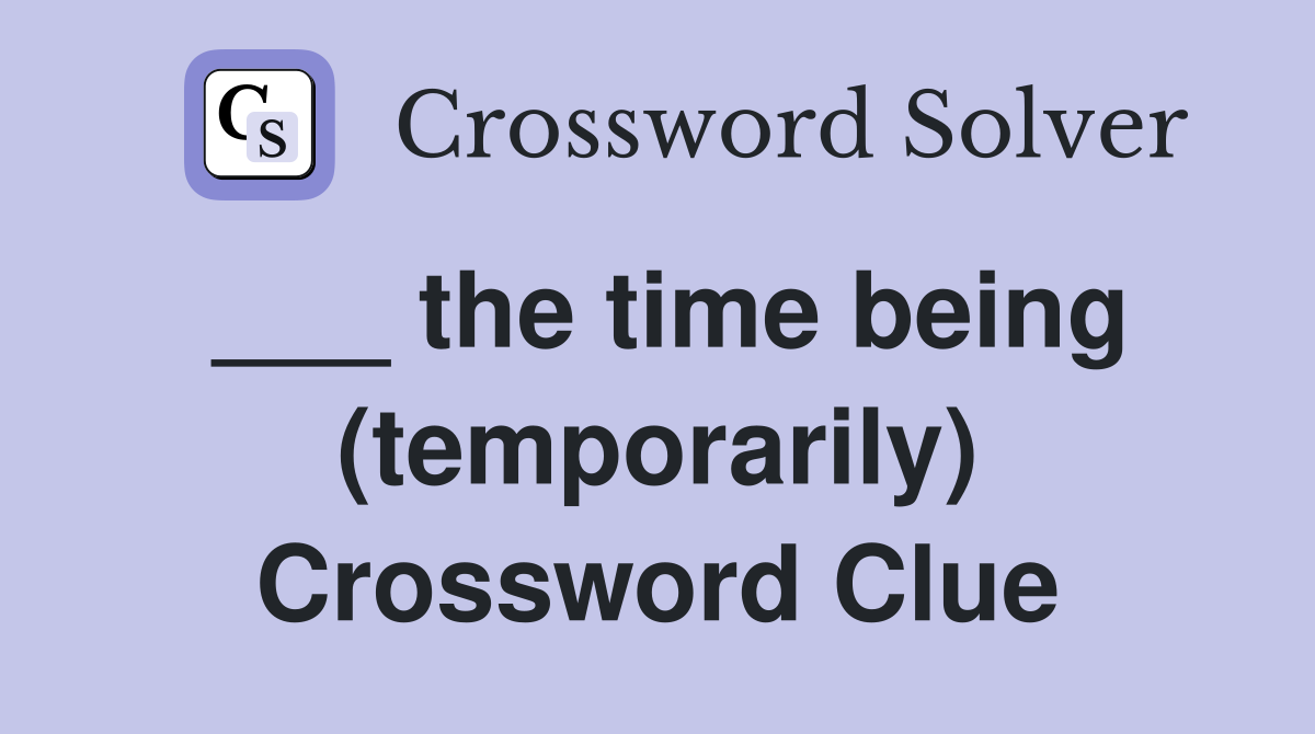 ___ the time being (temporarily) Crossword Clue