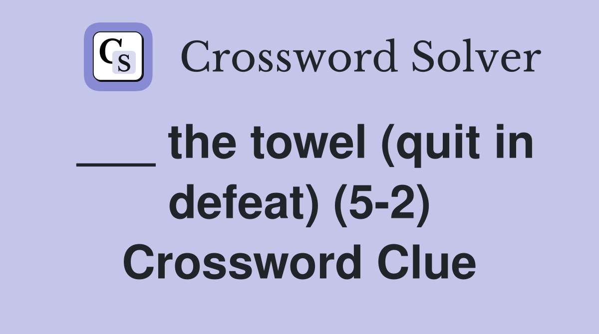 ___ the towel (quit in defeat) (5-2) Crossword Clue
